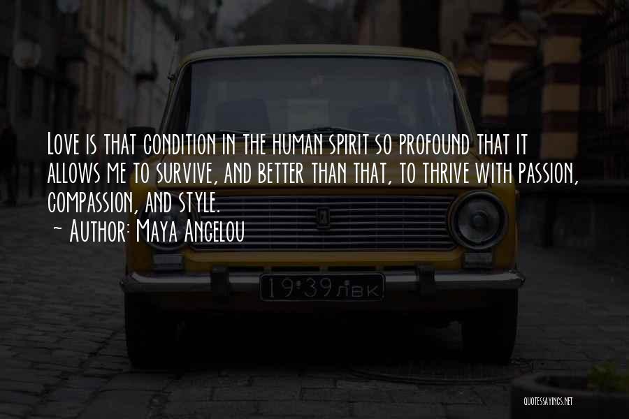 Maya Angelou Quotes: Love Is That Condition In The Human Spirit So Profound That It Allows Me To Survive, And Better Than That,