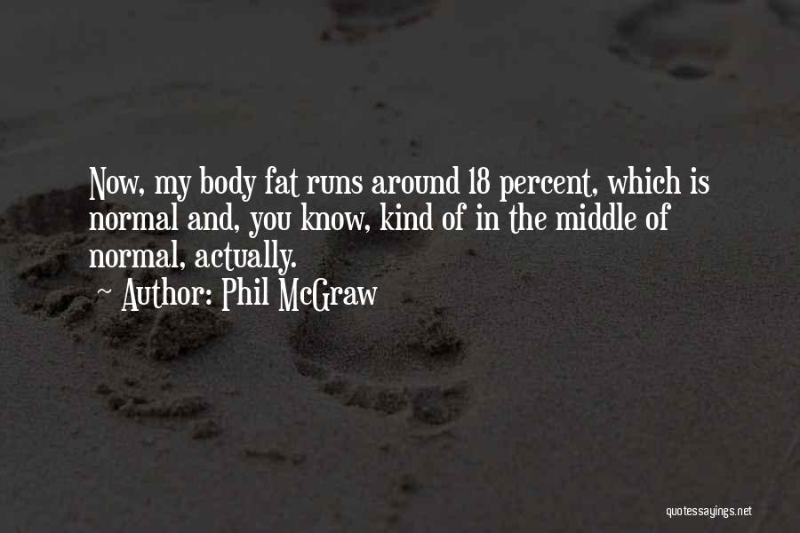 Phil McGraw Quotes: Now, My Body Fat Runs Around 18 Percent, Which Is Normal And, You Know, Kind Of In The Middle Of