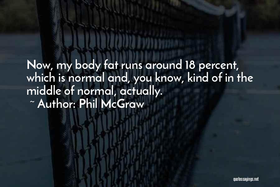 Phil McGraw Quotes: Now, My Body Fat Runs Around 18 Percent, Which Is Normal And, You Know, Kind Of In The Middle Of
