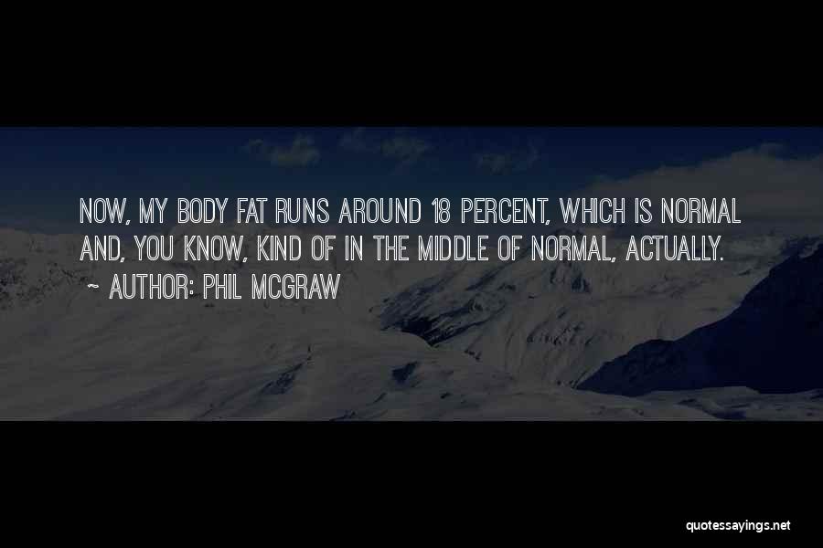Phil McGraw Quotes: Now, My Body Fat Runs Around 18 Percent, Which Is Normal And, You Know, Kind Of In The Middle Of