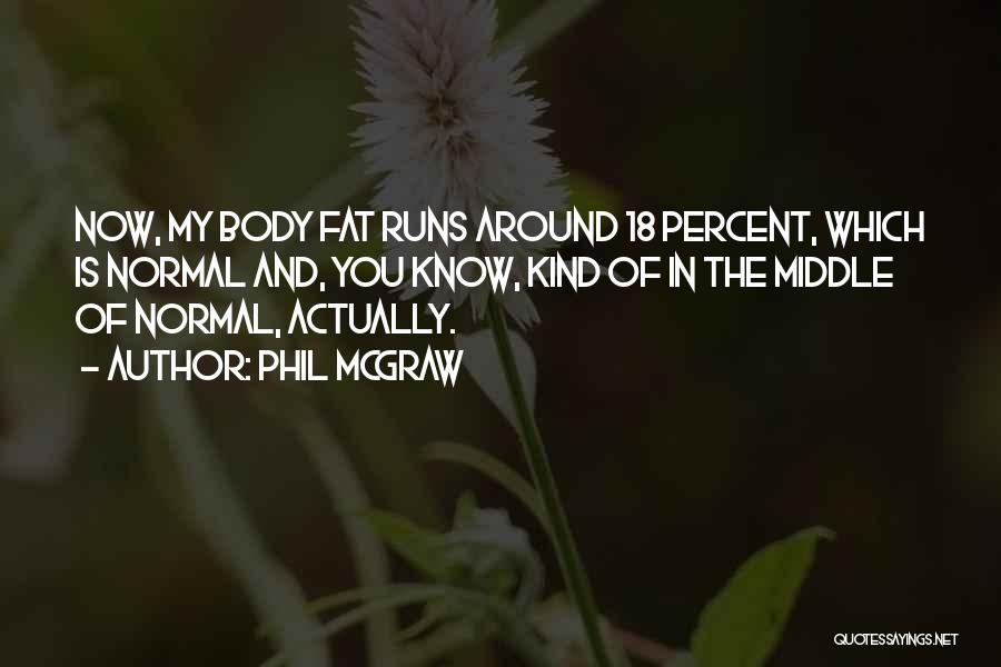 Phil McGraw Quotes: Now, My Body Fat Runs Around 18 Percent, Which Is Normal And, You Know, Kind Of In The Middle Of
