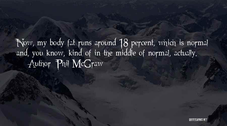 Phil McGraw Quotes: Now, My Body Fat Runs Around 18 Percent, Which Is Normal And, You Know, Kind Of In The Middle Of