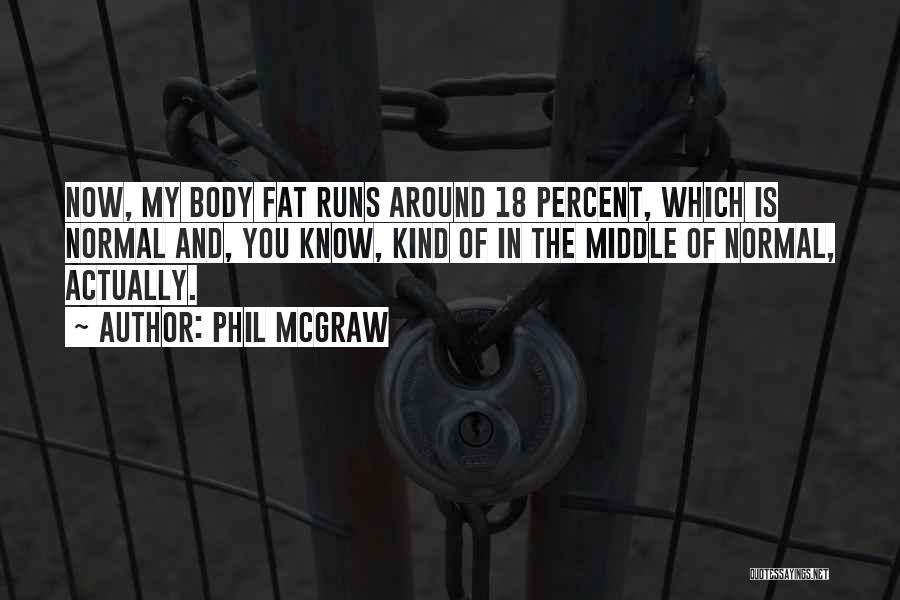 Phil McGraw Quotes: Now, My Body Fat Runs Around 18 Percent, Which Is Normal And, You Know, Kind Of In The Middle Of