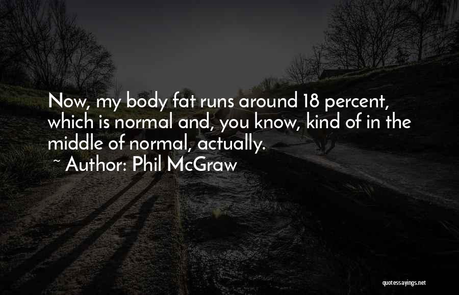 Phil McGraw Quotes: Now, My Body Fat Runs Around 18 Percent, Which Is Normal And, You Know, Kind Of In The Middle Of