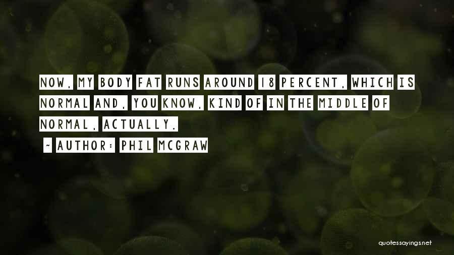 Phil McGraw Quotes: Now, My Body Fat Runs Around 18 Percent, Which Is Normal And, You Know, Kind Of In The Middle Of