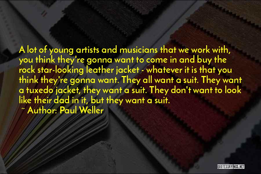 Paul Weller Quotes: A Lot Of Young Artists And Musicians That We Work With, You Think They're Gonna Want To Come In And