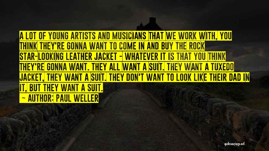 Paul Weller Quotes: A Lot Of Young Artists And Musicians That We Work With, You Think They're Gonna Want To Come In And