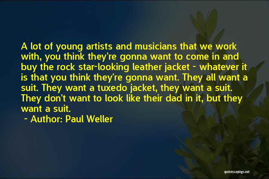 Paul Weller Quotes: A Lot Of Young Artists And Musicians That We Work With, You Think They're Gonna Want To Come In And