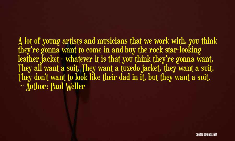 Paul Weller Quotes: A Lot Of Young Artists And Musicians That We Work With, You Think They're Gonna Want To Come In And