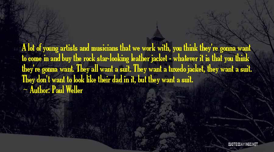 Paul Weller Quotes: A Lot Of Young Artists And Musicians That We Work With, You Think They're Gonna Want To Come In And