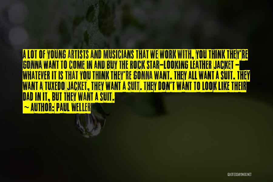 Paul Weller Quotes: A Lot Of Young Artists And Musicians That We Work With, You Think They're Gonna Want To Come In And