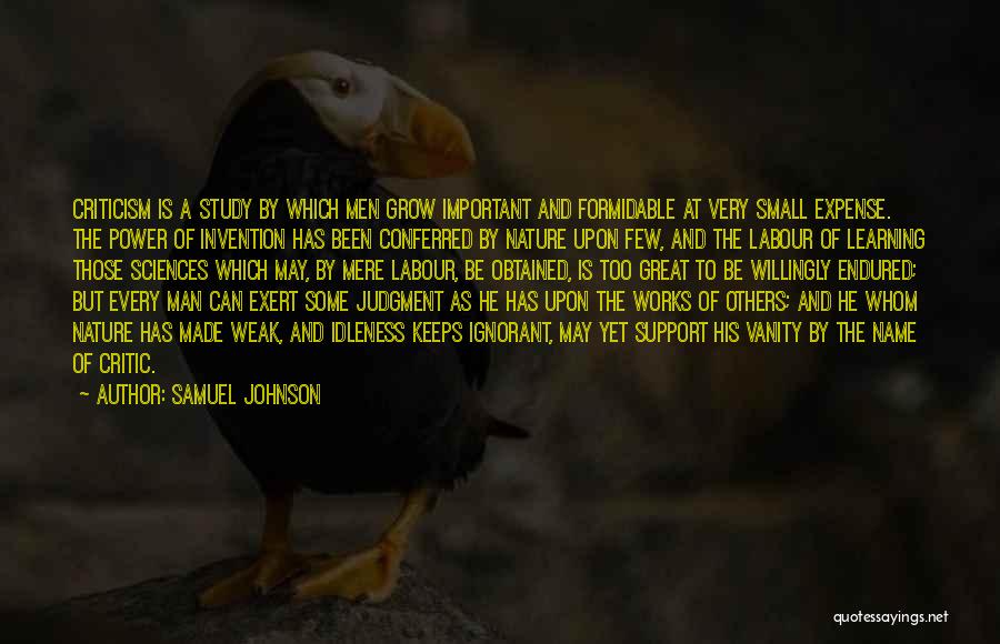 Samuel Johnson Quotes: Criticism Is A Study By Which Men Grow Important And Formidable At Very Small Expense. The Power Of Invention Has