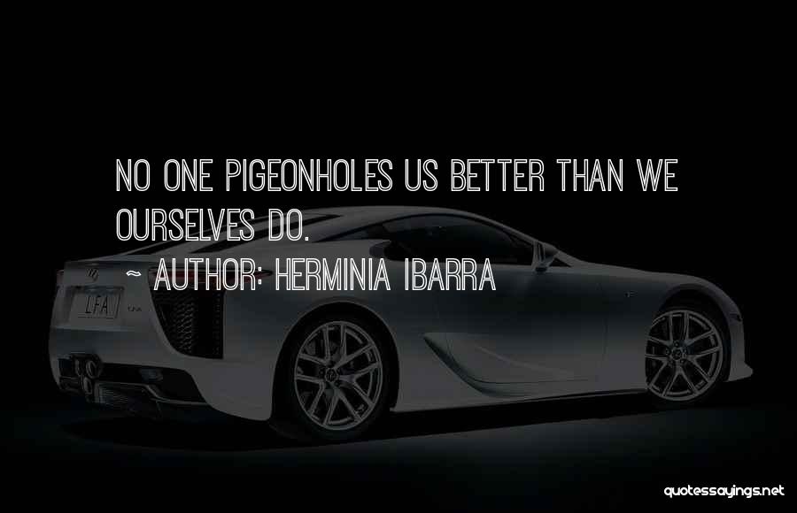 Herminia Ibarra Quotes: No One Pigeonholes Us Better Than We Ourselves Do.