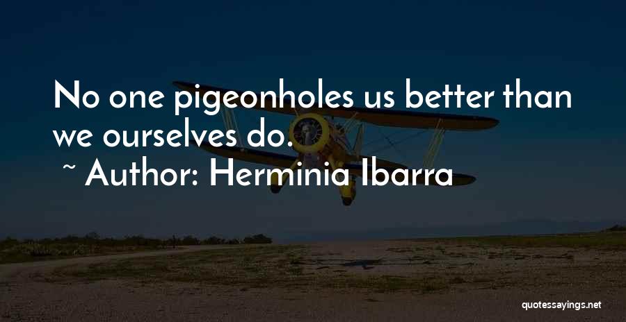 Herminia Ibarra Quotes: No One Pigeonholes Us Better Than We Ourselves Do.