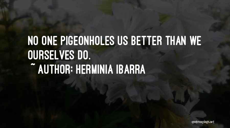 Herminia Ibarra Quotes: No One Pigeonholes Us Better Than We Ourselves Do.