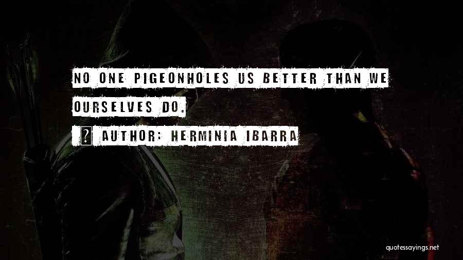 Herminia Ibarra Quotes: No One Pigeonholes Us Better Than We Ourselves Do.