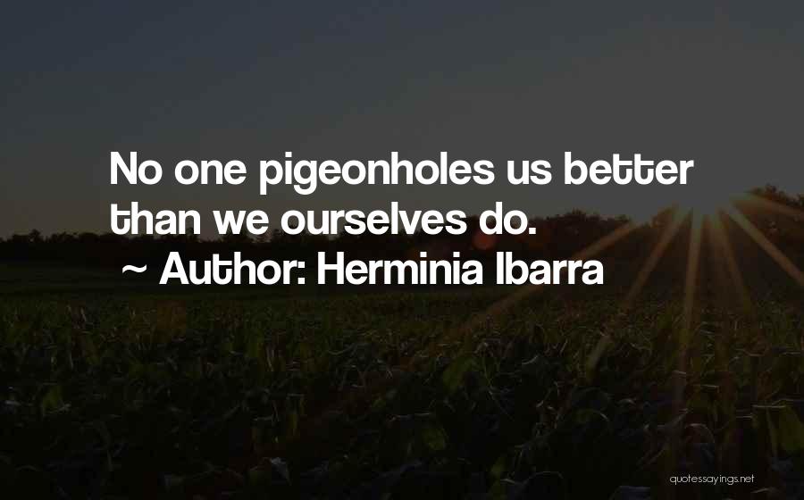 Herminia Ibarra Quotes: No One Pigeonholes Us Better Than We Ourselves Do.