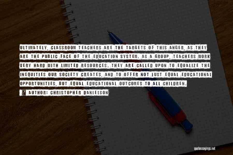 Christopher Danielson Quotes: Ultimately, Classroom Teachers Are The Targets Of This Anger, As They Are The Public Face Of The Education System. As