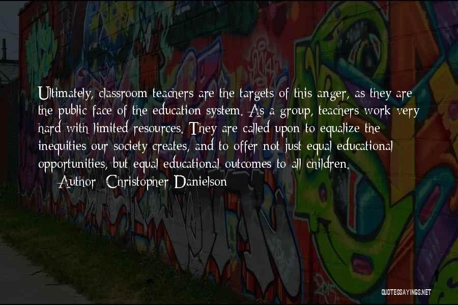 Christopher Danielson Quotes: Ultimately, Classroom Teachers Are The Targets Of This Anger, As They Are The Public Face Of The Education System. As