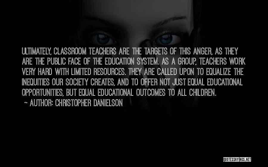 Christopher Danielson Quotes: Ultimately, Classroom Teachers Are The Targets Of This Anger, As They Are The Public Face Of The Education System. As