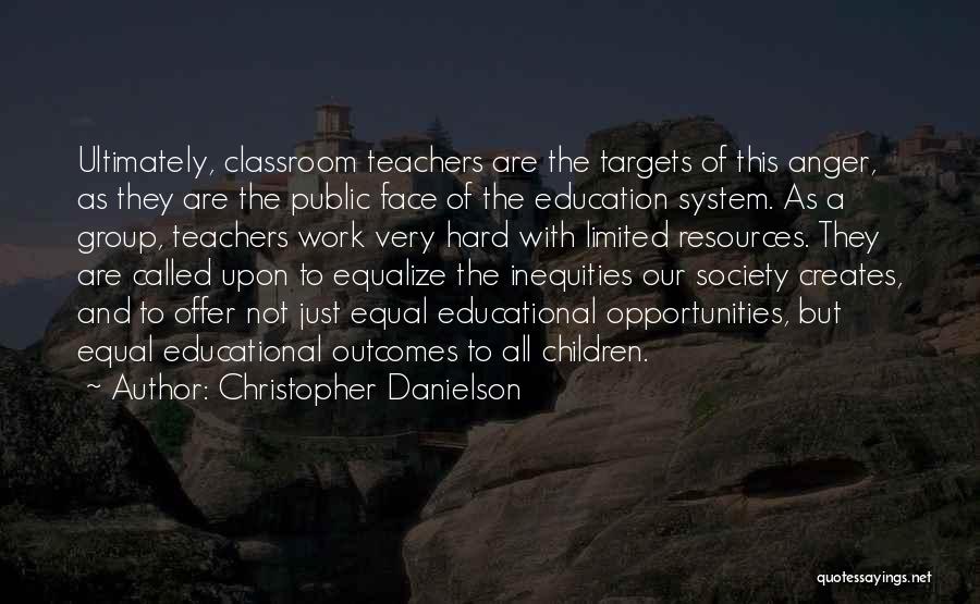 Christopher Danielson Quotes: Ultimately, Classroom Teachers Are The Targets Of This Anger, As They Are The Public Face Of The Education System. As