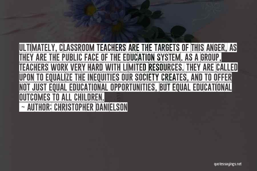 Christopher Danielson Quotes: Ultimately, Classroom Teachers Are The Targets Of This Anger, As They Are The Public Face Of The Education System. As