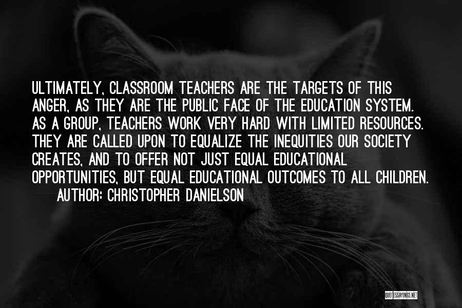 Christopher Danielson Quotes: Ultimately, Classroom Teachers Are The Targets Of This Anger, As They Are The Public Face Of The Education System. As