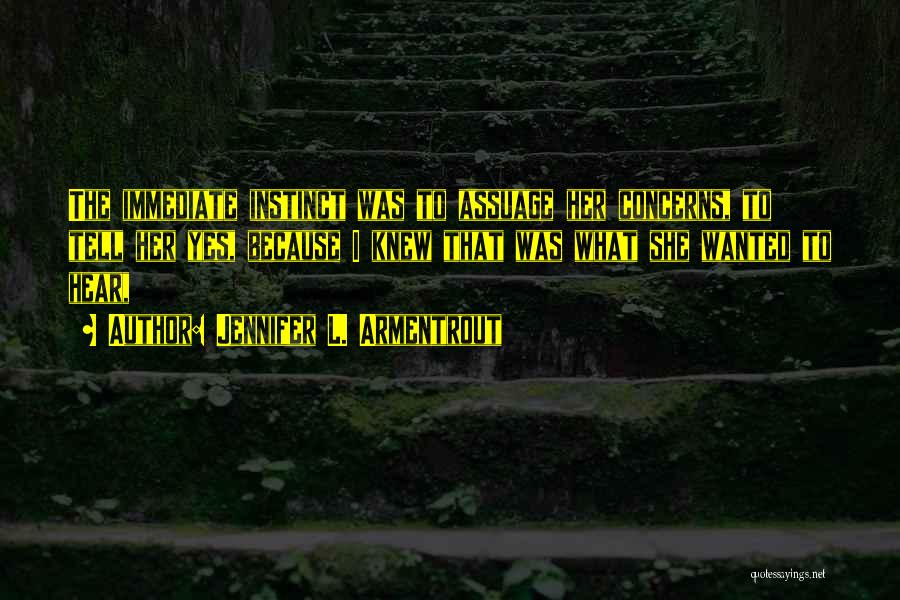 Jennifer L. Armentrout Quotes: The Immediate Instinct Was To Assuage Her Concerns, To Tell Her Yes, Because I Knew That Was What She Wanted