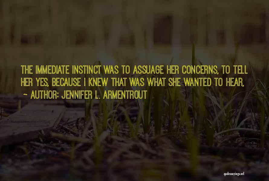 Jennifer L. Armentrout Quotes: The Immediate Instinct Was To Assuage Her Concerns, To Tell Her Yes, Because I Knew That Was What She Wanted