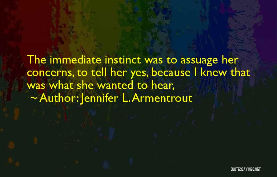 Jennifer L. Armentrout Quotes: The Immediate Instinct Was To Assuage Her Concerns, To Tell Her Yes, Because I Knew That Was What She Wanted