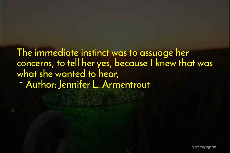 Jennifer L. Armentrout Quotes: The Immediate Instinct Was To Assuage Her Concerns, To Tell Her Yes, Because I Knew That Was What She Wanted