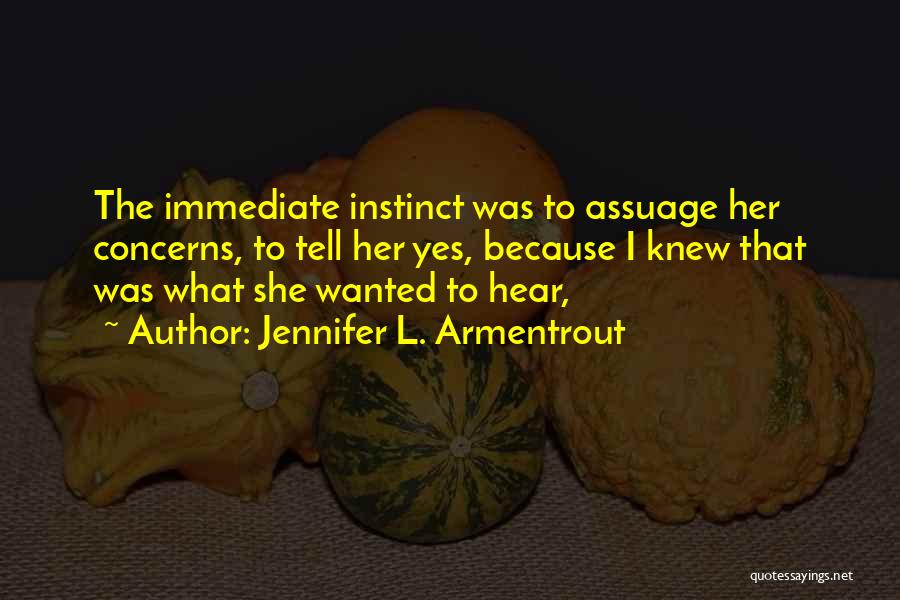 Jennifer L. Armentrout Quotes: The Immediate Instinct Was To Assuage Her Concerns, To Tell Her Yes, Because I Knew That Was What She Wanted