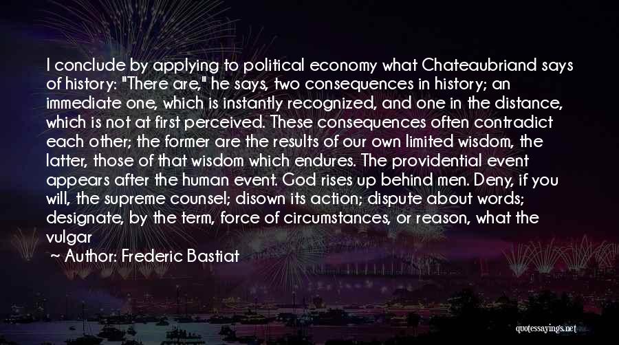 Frederic Bastiat Quotes: I Conclude By Applying To Political Economy What Chateaubriand Says Of History: There Are, He Says, Two Consequences In History;