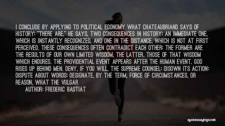 Frederic Bastiat Quotes: I Conclude By Applying To Political Economy What Chateaubriand Says Of History: There Are, He Says, Two Consequences In History;