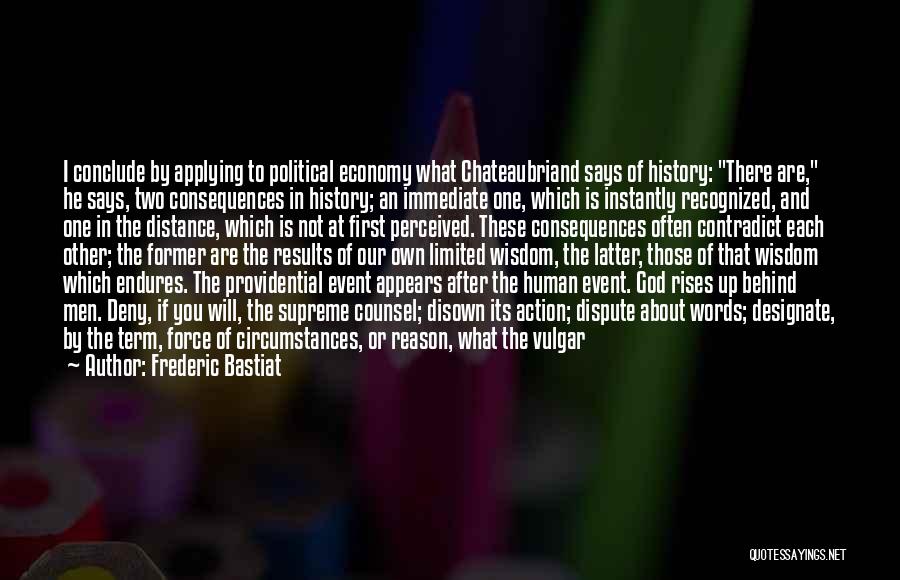 Frederic Bastiat Quotes: I Conclude By Applying To Political Economy What Chateaubriand Says Of History: There Are, He Says, Two Consequences In History;