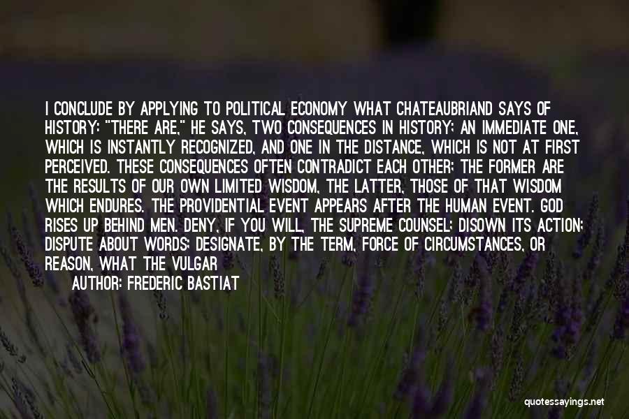 Frederic Bastiat Quotes: I Conclude By Applying To Political Economy What Chateaubriand Says Of History: There Are, He Says, Two Consequences In History;