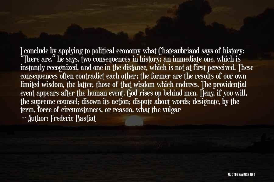 Frederic Bastiat Quotes: I Conclude By Applying To Political Economy What Chateaubriand Says Of History: There Are, He Says, Two Consequences In History;