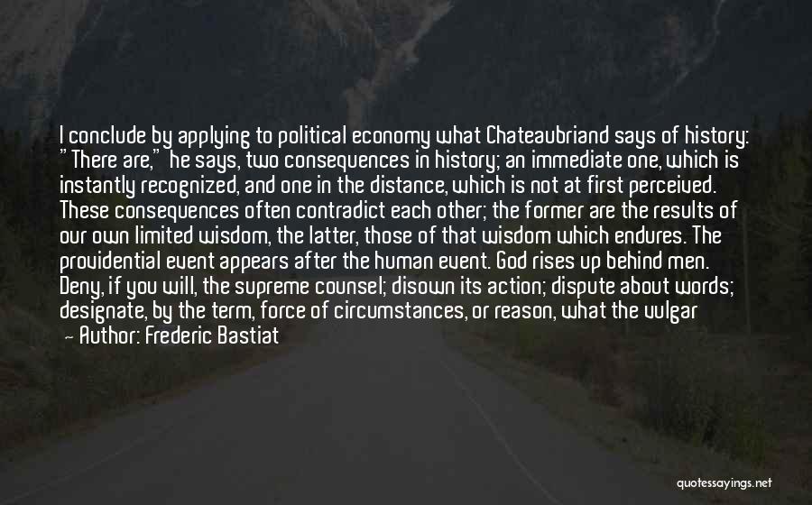 Frederic Bastiat Quotes: I Conclude By Applying To Political Economy What Chateaubriand Says Of History: There Are, He Says, Two Consequences In History;