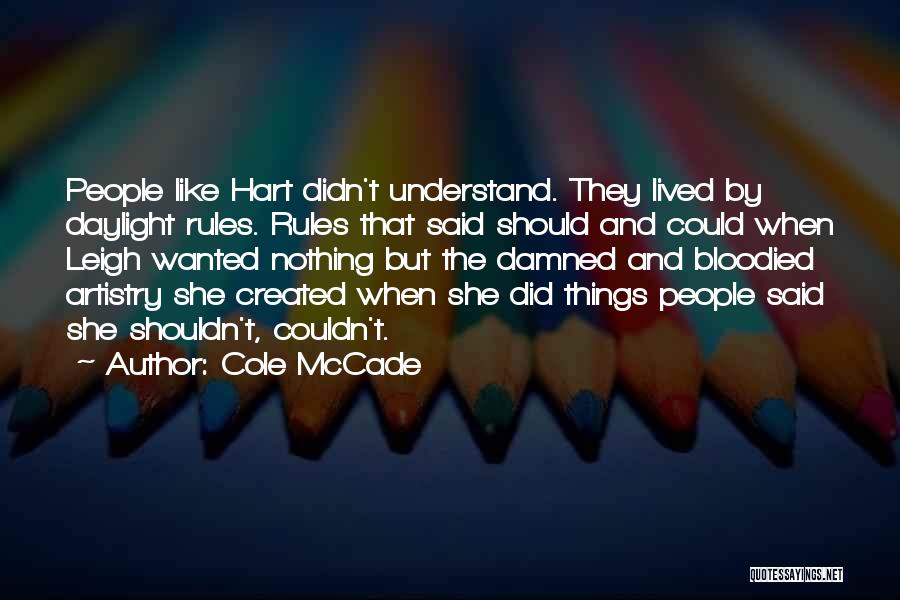 Cole McCade Quotes: People Like Hart Didn't Understand. They Lived By Daylight Rules. Rules That Said Should And Could When Leigh Wanted Nothing