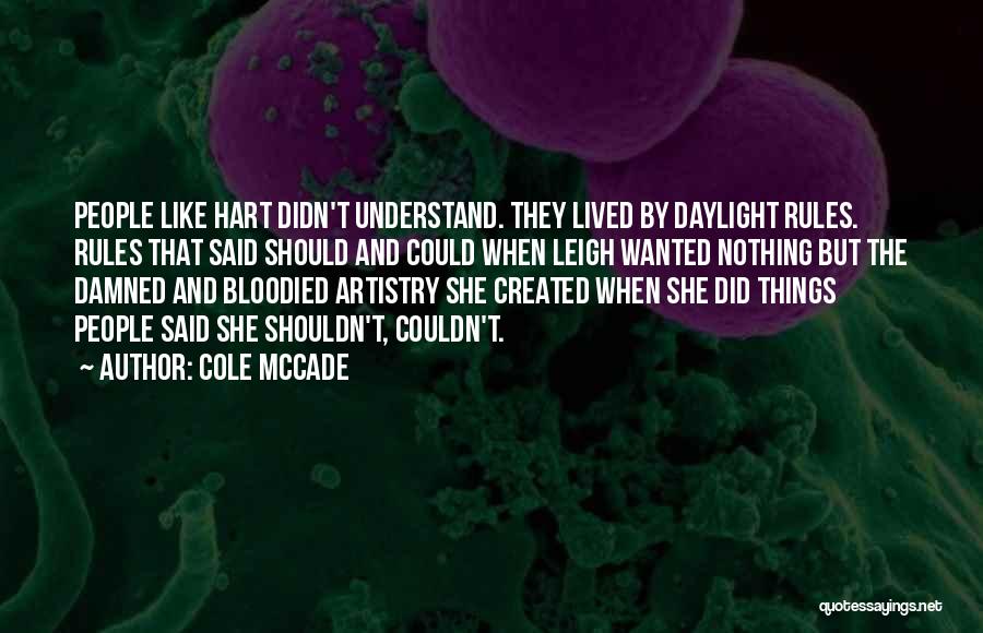 Cole McCade Quotes: People Like Hart Didn't Understand. They Lived By Daylight Rules. Rules That Said Should And Could When Leigh Wanted Nothing