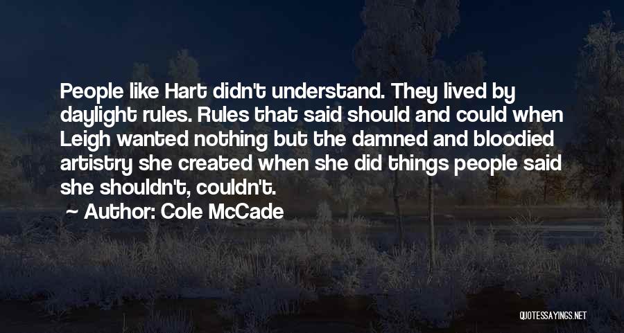 Cole McCade Quotes: People Like Hart Didn't Understand. They Lived By Daylight Rules. Rules That Said Should And Could When Leigh Wanted Nothing