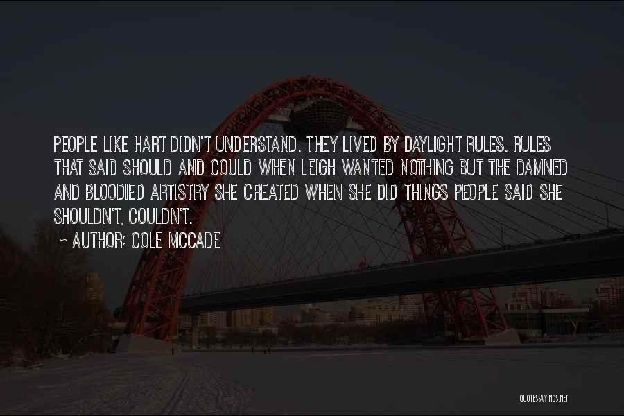 Cole McCade Quotes: People Like Hart Didn't Understand. They Lived By Daylight Rules. Rules That Said Should And Could When Leigh Wanted Nothing