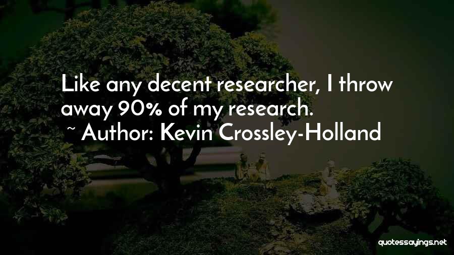 Kevin Crossley-Holland Quotes: Like Any Decent Researcher, I Throw Away 90% Of My Research.