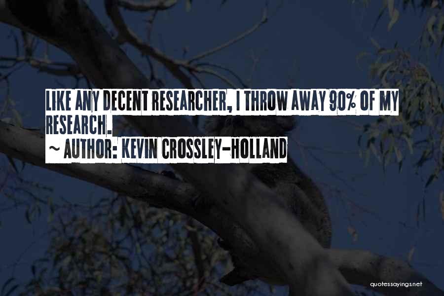 Kevin Crossley-Holland Quotes: Like Any Decent Researcher, I Throw Away 90% Of My Research.