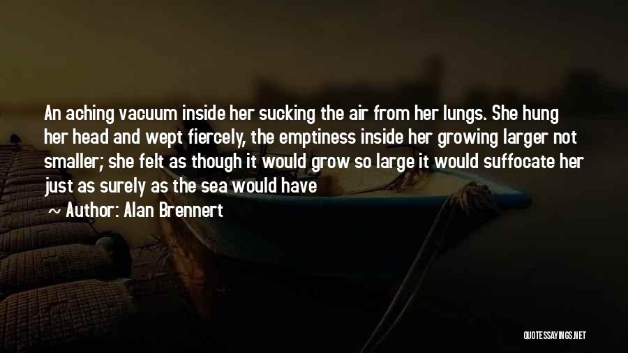 Alan Brennert Quotes: An Aching Vacuum Inside Her Sucking The Air From Her Lungs. She Hung Her Head And Wept Fiercely, The Emptiness