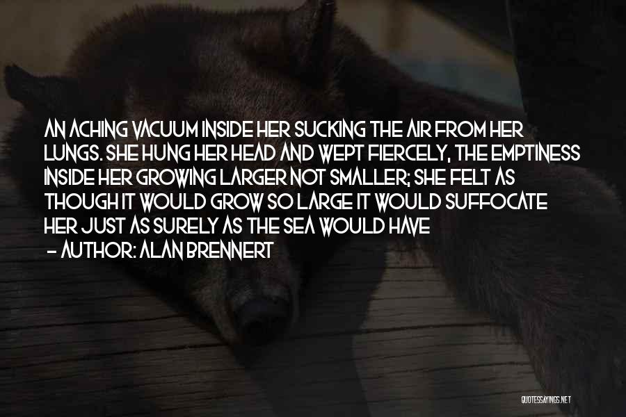 Alan Brennert Quotes: An Aching Vacuum Inside Her Sucking The Air From Her Lungs. She Hung Her Head And Wept Fiercely, The Emptiness