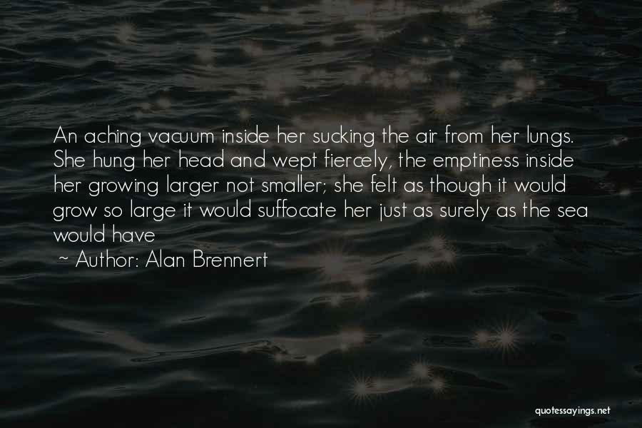 Alan Brennert Quotes: An Aching Vacuum Inside Her Sucking The Air From Her Lungs. She Hung Her Head And Wept Fiercely, The Emptiness