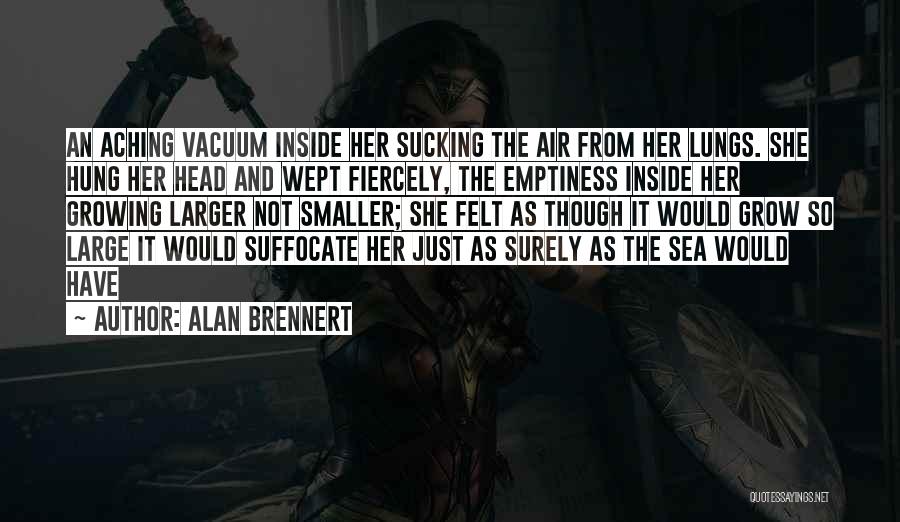 Alan Brennert Quotes: An Aching Vacuum Inside Her Sucking The Air From Her Lungs. She Hung Her Head And Wept Fiercely, The Emptiness