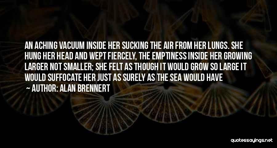 Alan Brennert Quotes: An Aching Vacuum Inside Her Sucking The Air From Her Lungs. She Hung Her Head And Wept Fiercely, The Emptiness
