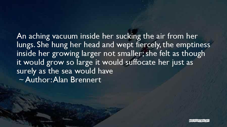 Alan Brennert Quotes: An Aching Vacuum Inside Her Sucking The Air From Her Lungs. She Hung Her Head And Wept Fiercely, The Emptiness